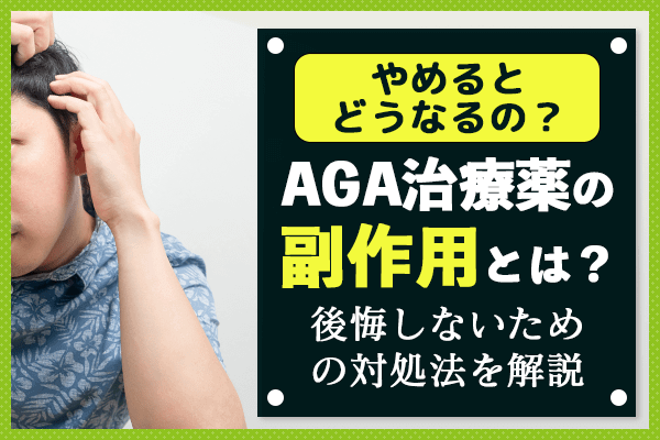 AGA治療の副作用は？やめるとどうなるの？後悔しないための対処法を